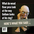 Meme comparing wood floor professionals' reaction to Gollum's obsession with his ring, featuring character from Lord of the Rings
