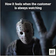 Jason-like masked figure staring intensely with text 'How it feels when the customer is always watching'