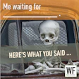 Skeleton sitting in car with text 'Me waiting for' and 'Here's what you said' representing delayed expectations or procrastination humor